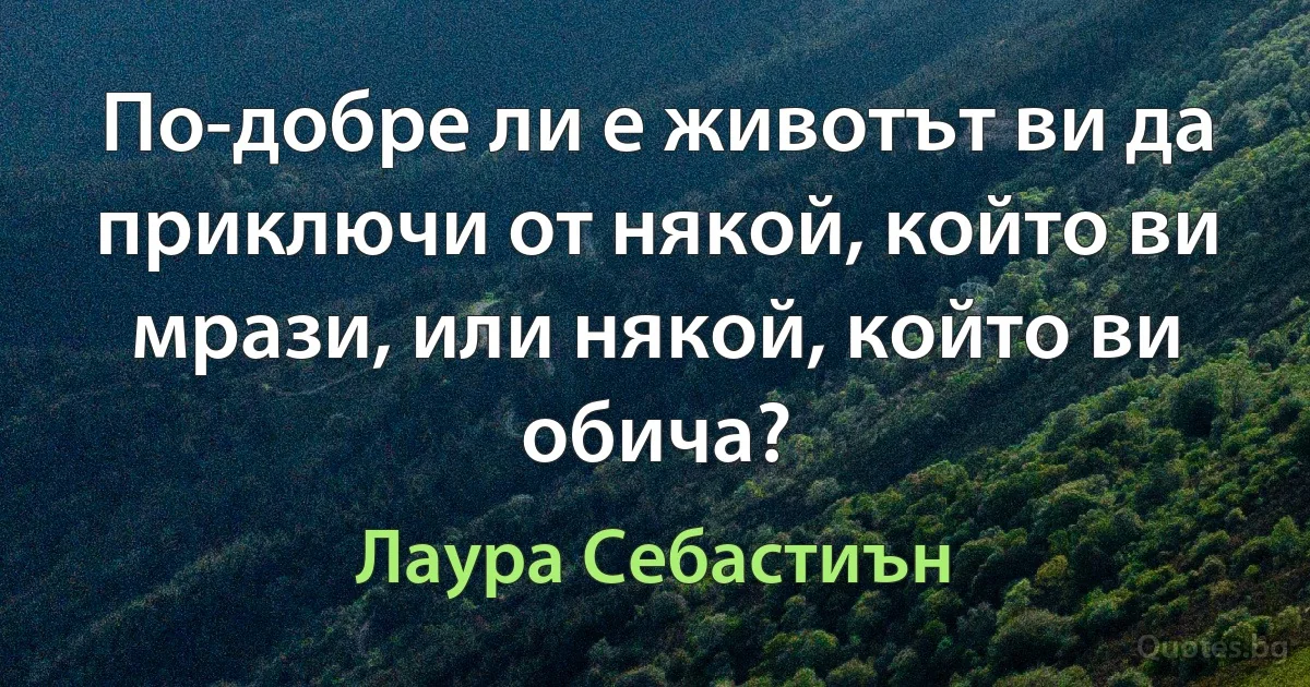 По-добре ли е животът ви да приключи от някой, който ви мрази, или някой, който ви обича? (Лаура Себастиън)