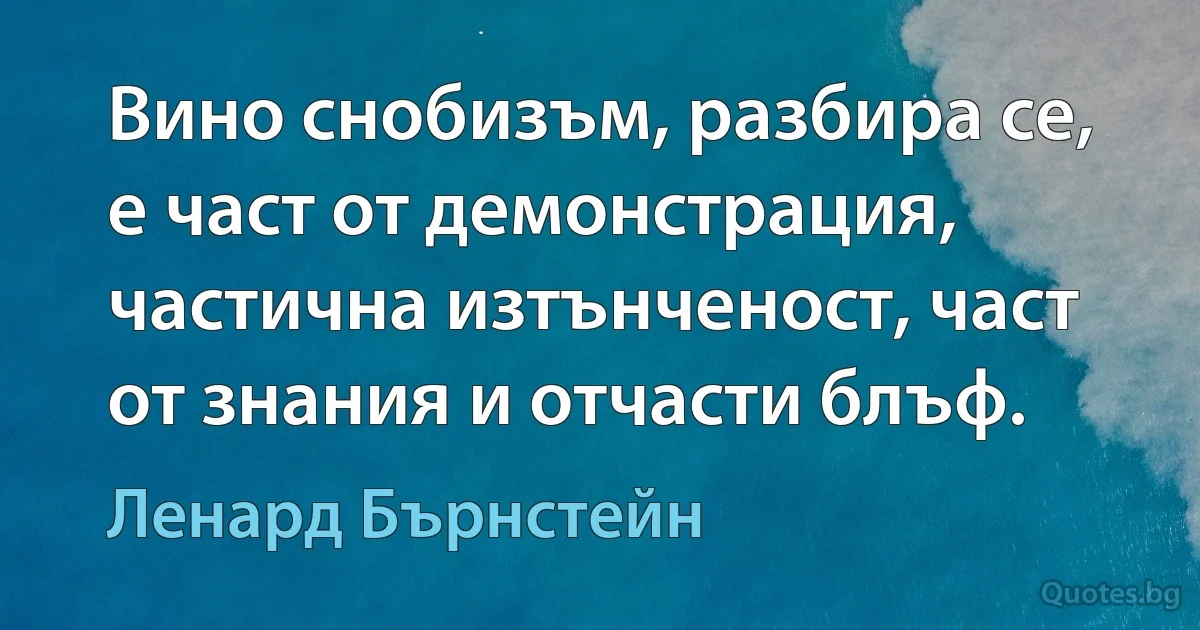 Вино снобизъм, разбира се, е част от демонстрация, частична изтънченост, част от знания и отчасти блъф. (Ленард Бърнстейн)