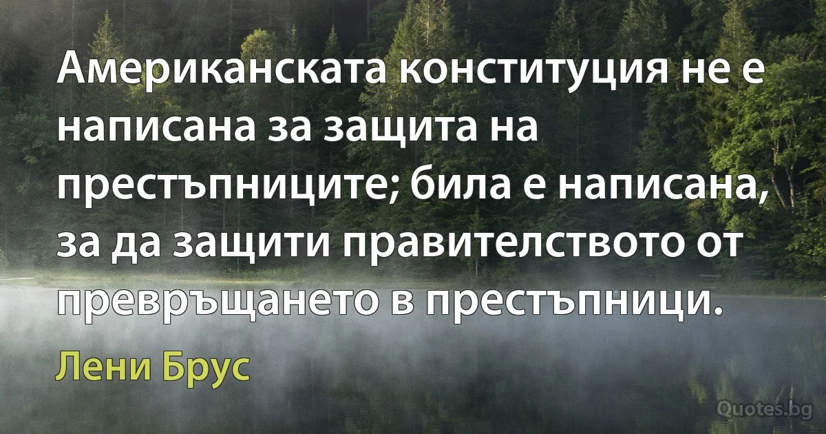 Американската конституция не е написана за защита на престъпниците; била е написана, за да защити правителството от превръщането в престъпници. (Лени Брус)