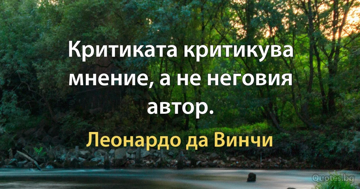 Критиката критикува мнение, а не неговия автор. (Леонардо да Винчи)