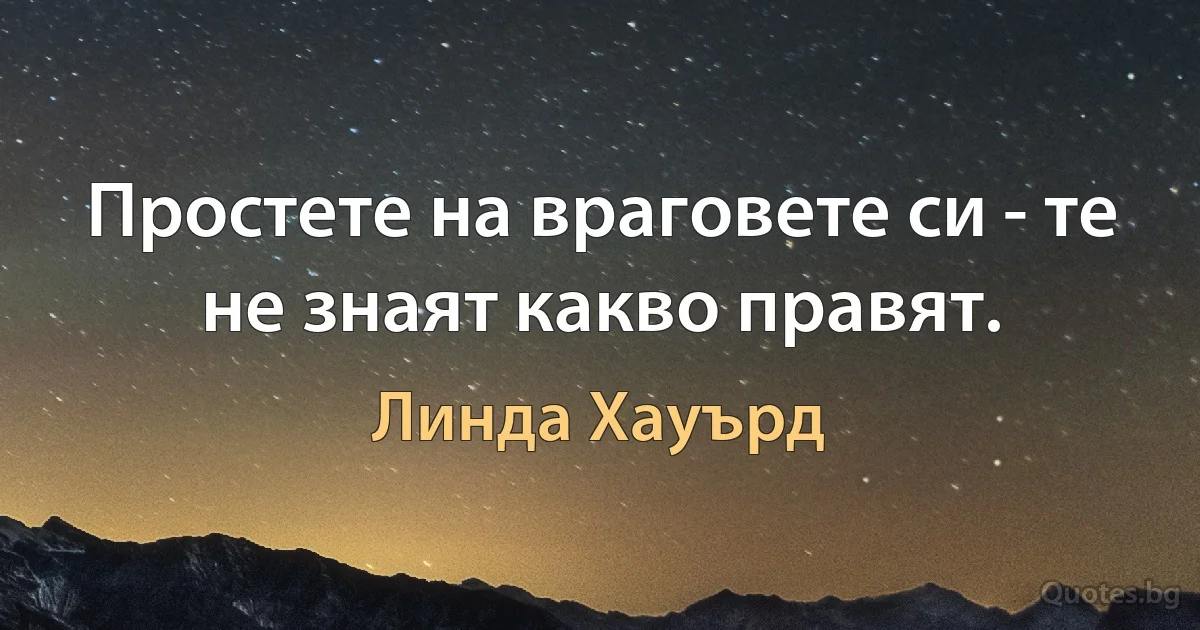 Простете на враговете си - те не знаят какво правят. (Линда Хауърд)