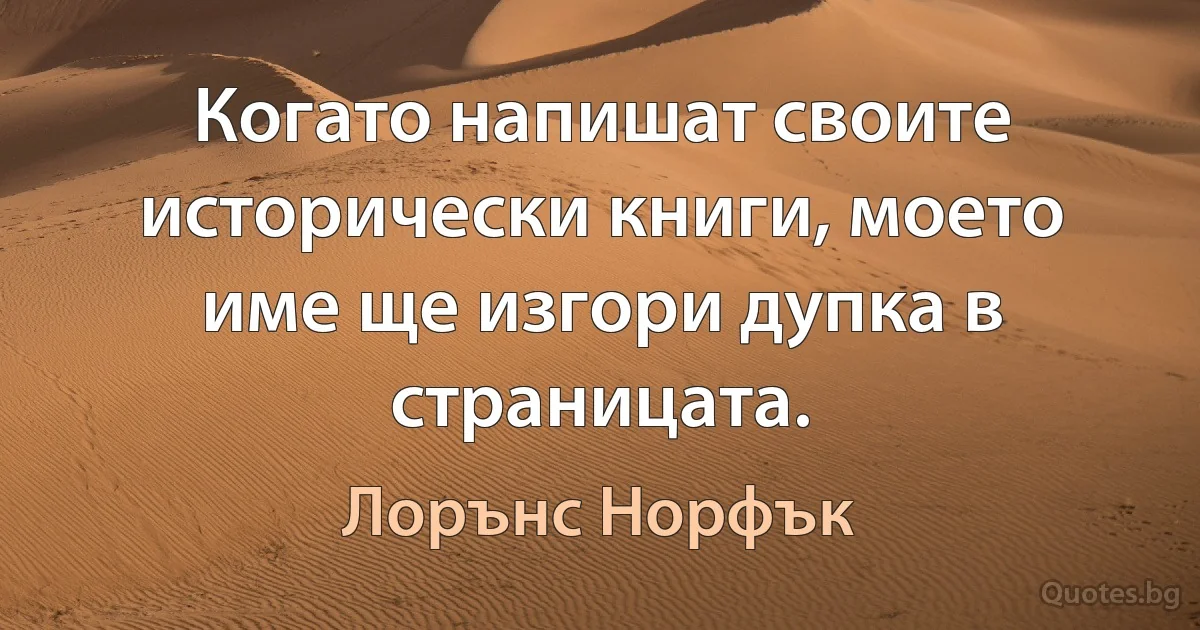 Когато напишат своите исторически книги, моето име ще изгори дупка в страницата. (Лорънс Норфък)