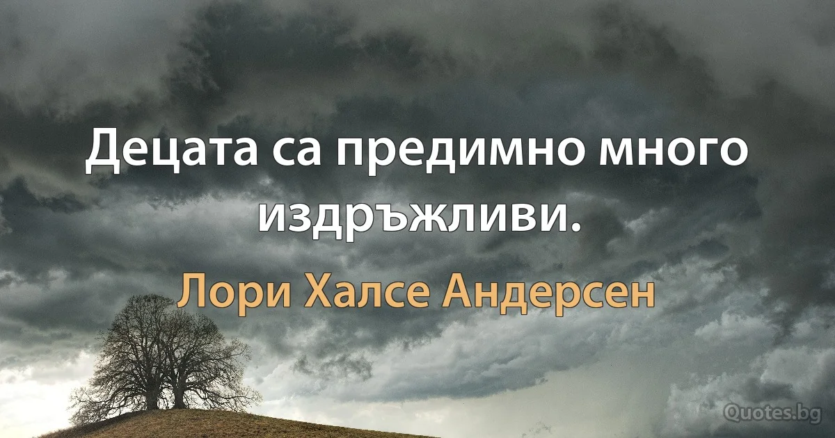 Децата са предимно много издръжливи. (Лори Халсе Андерсен)