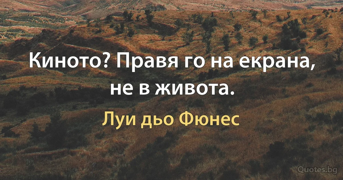 Киното? Правя го на екрана, не в живота. (Луи дьо Фюнес)