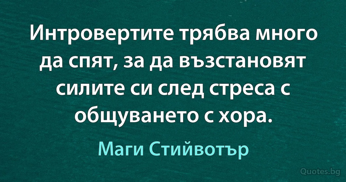 Интровертите трябва много да спят, за да възстановят силите си след стреса с общуването с хора. (Маги Стийвотър)