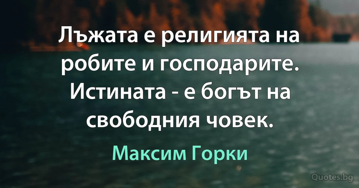 Лъжата е религията на робите и господарите. Истината - е богът на свободния човек. (Максим Горки)