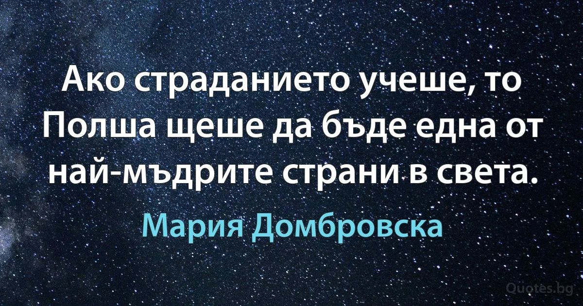 Ако страданието учеше, то Полша щеше да бъде една от най-мъдрите страни в света. (Мария Домбровска)