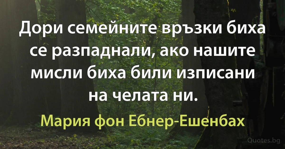 Дори семейните връзки биха се разпаднали, ако нашите мисли биха били изписани на челата ни. (Мария фон Ебнер-Ешенбах)