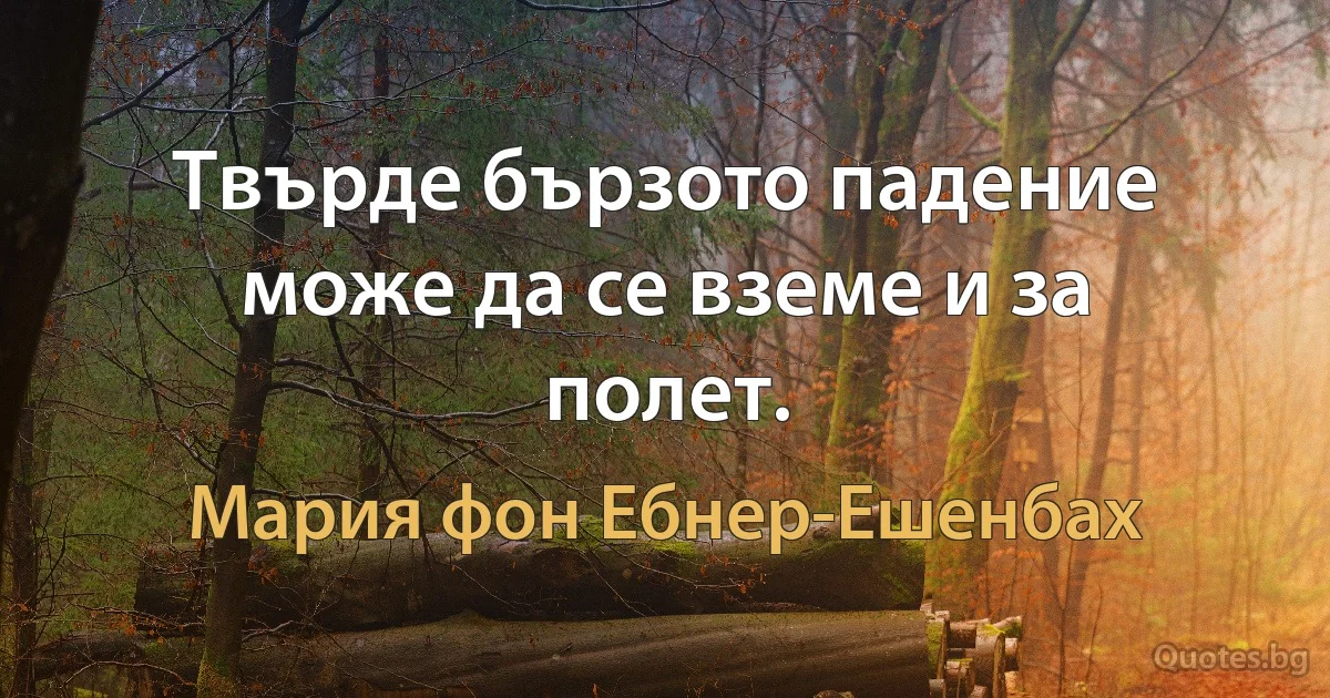 Твърде бързото падение може да се вземе и за полет. (Мария фон Ебнер-Ешенбах)