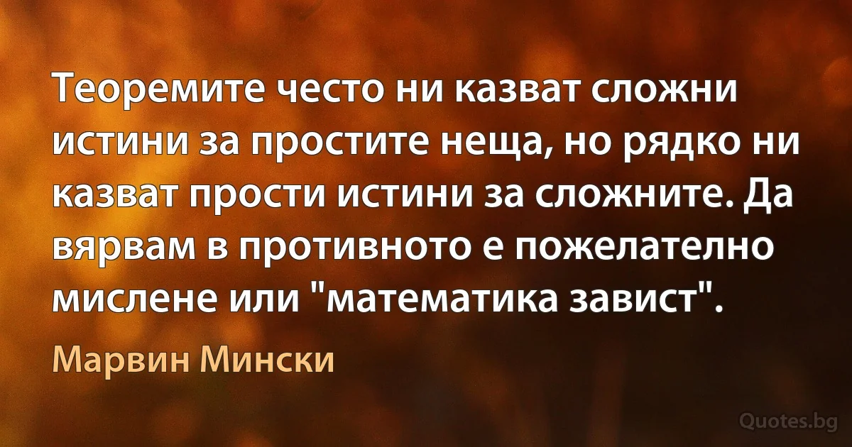 Теоремите често ни казват сложни истини за простите неща, но рядко ни казват прости истини за сложните. Да вярвам в противното е пожелателно мислене или "математика завист". (Марвин Мински)