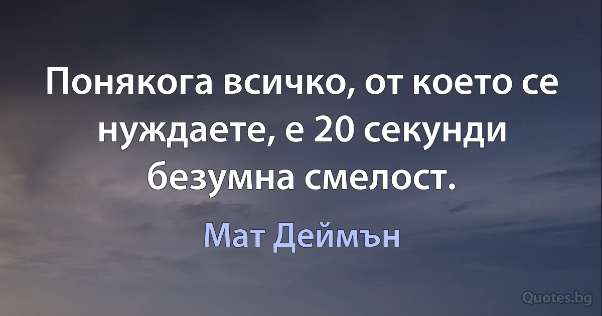 Понякога всичко, от което се нуждаете, е 20 секунди безумна смелост. (Мат Деймън)