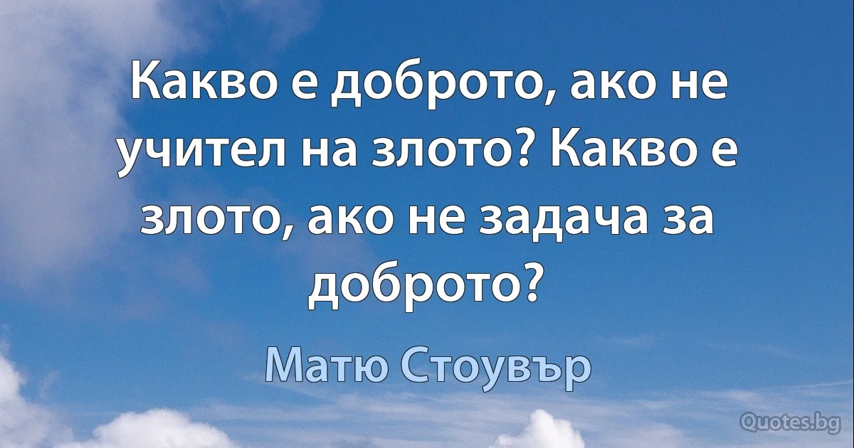 Какво е доброто, ако не учител на злото? Какво е злото, ако не задача за доброто? (Матю Стоувър)