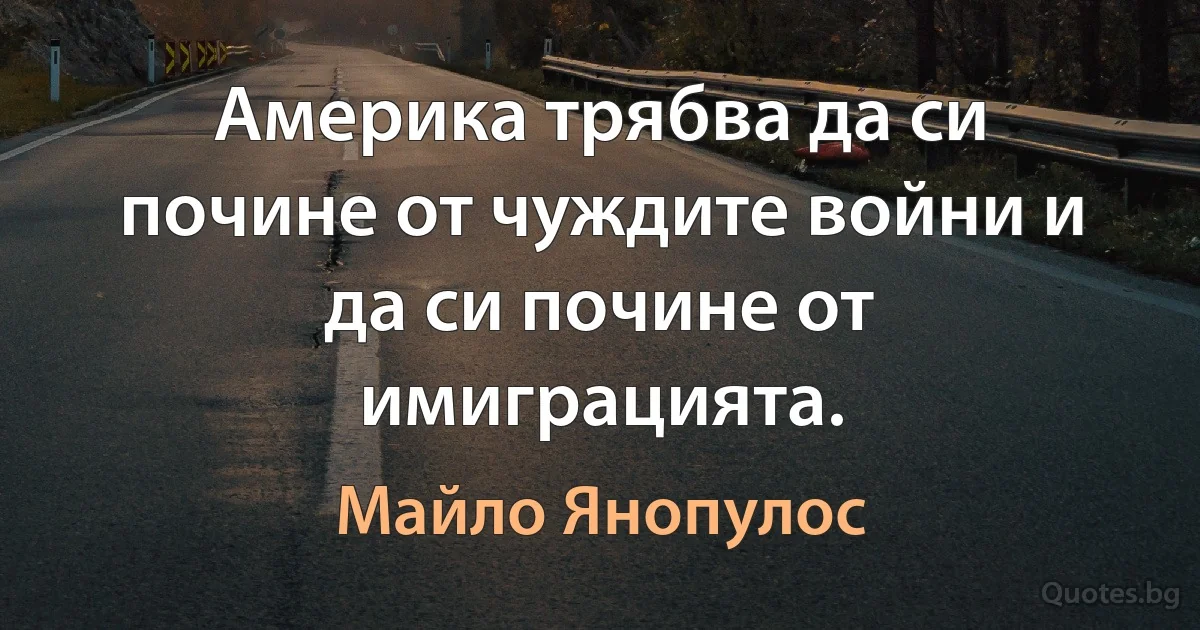 Америка трябва да си почине от чуждите войни и да си почине от имиграцията. (Майло Янопулос)