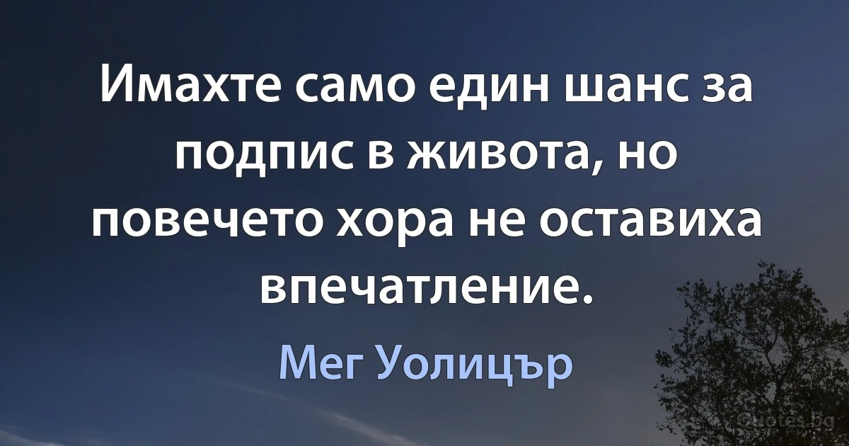 Имахте само един шанс за подпис в живота, но повечето хора не оставиха впечатление. (Мег Уолицър)