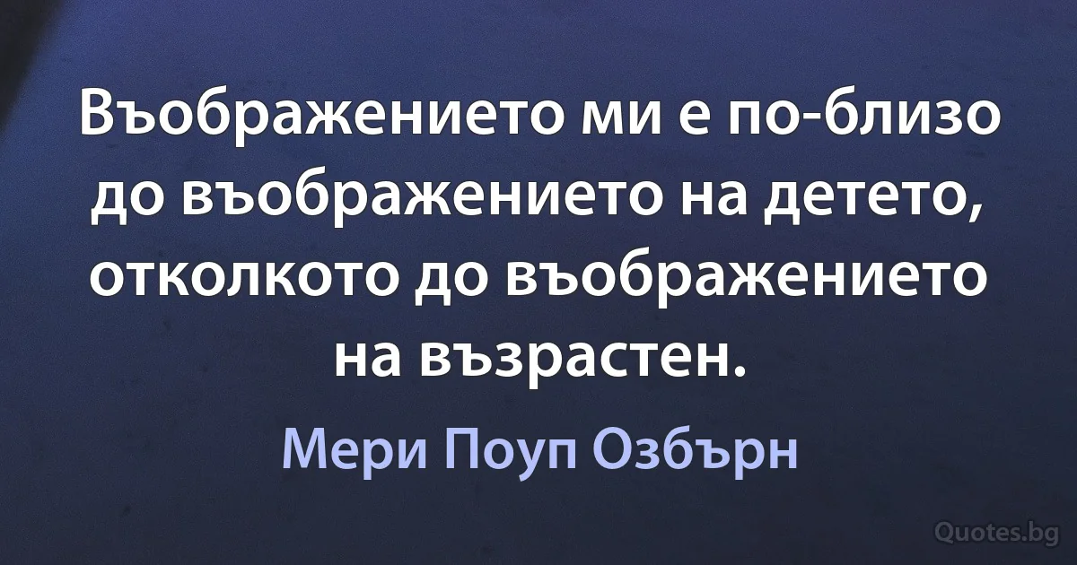 Въображението ми е по-близо до въображението на детето, отколкото до въображението на възрастен. (Мери Поуп Озбърн)