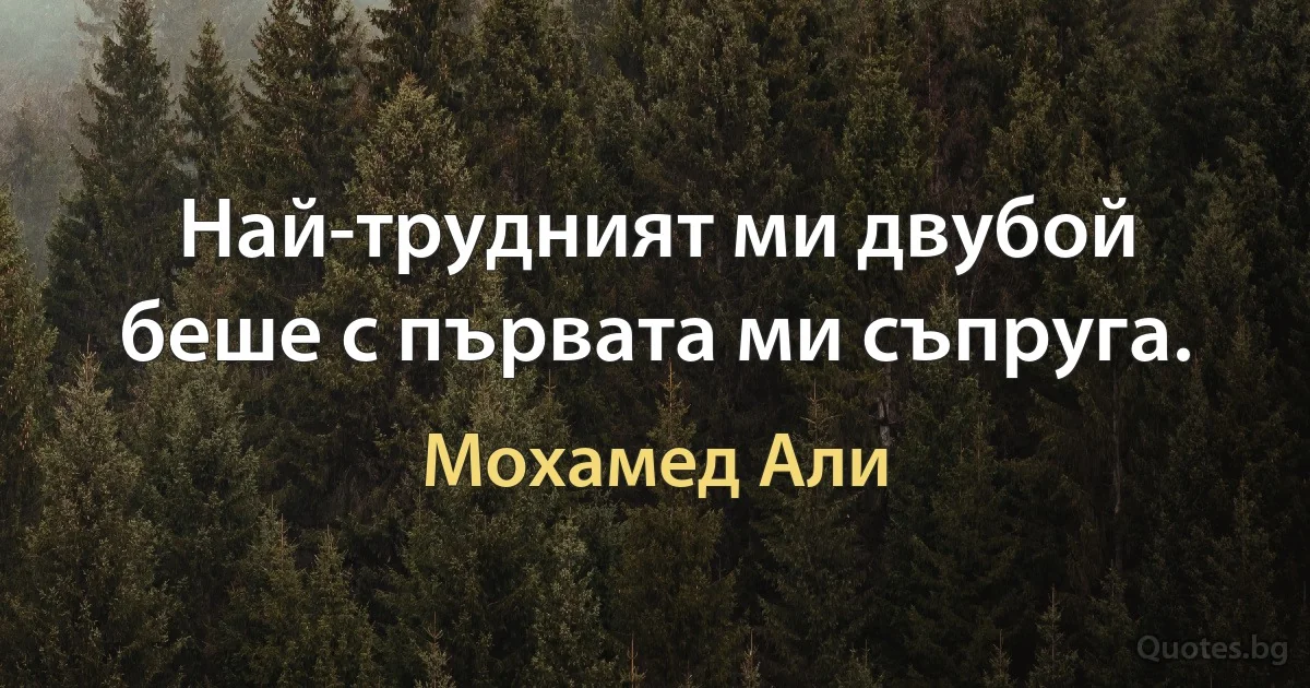 Най-трудният ми двубой беше с първата ми съпруга. (Мохамед Али)