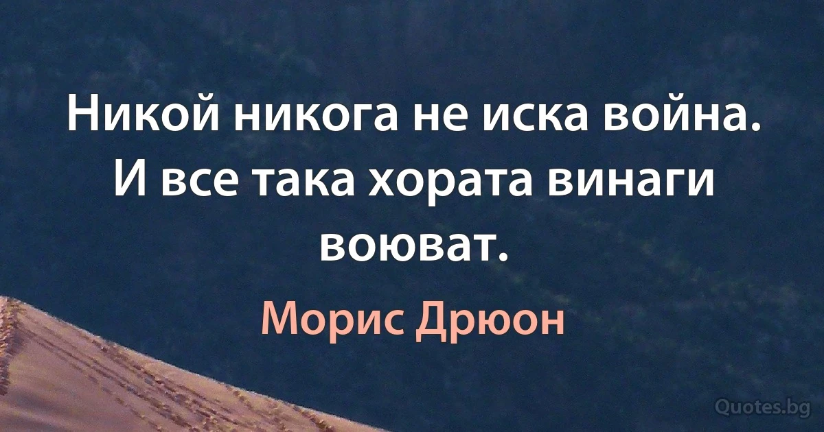 Никой никога не иска война. И все така хората винаги воюват. (Морис Дрюон)