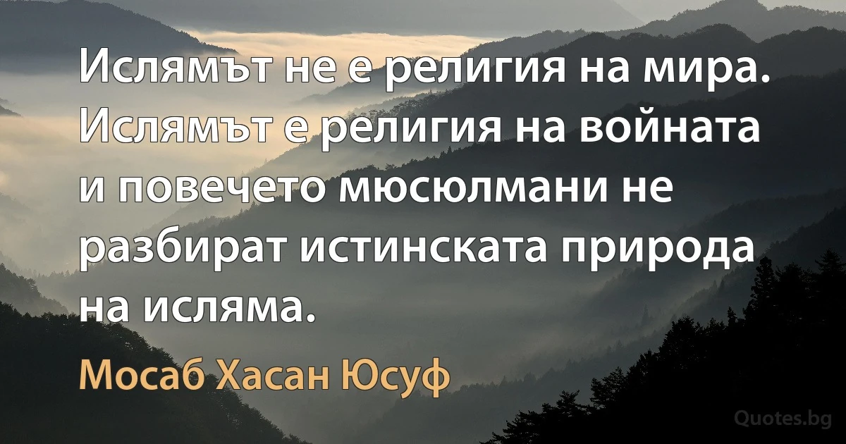 Ислямът не е религия на мира. Ислямът е религия на войната и повечето мюсюлмани не разбират истинската природа на исляма. (Мосаб Хасан Юсуф)