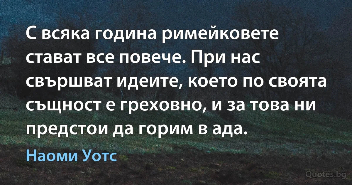 С всяка година римейковете стават все повече. При нас свършват идеите, което по своята същност е греховно, и за това ни предстои да горим в ада. (Наоми Уотс)