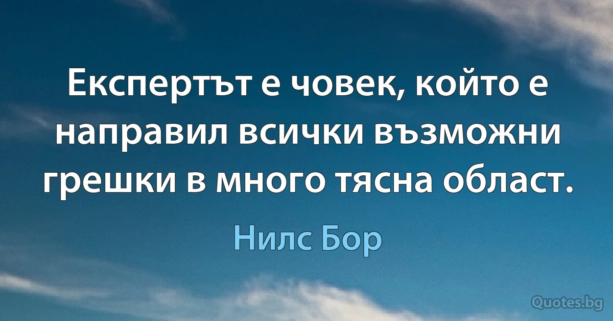 Експертът е човек, който е направил всички възможни грешки в много тясна област. (Нилс Бор)