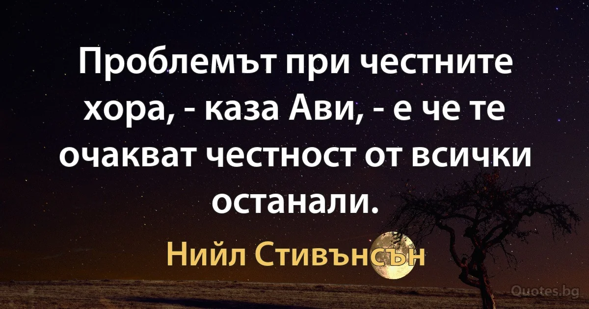 Проблемът при честните хора, - каза Ави, - е че те очакват честност от всички останали. (Нийл Стивънсън)