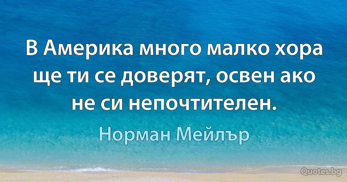 В Америка много малко хора ще ти се доверят, освен ако не си непочтителен. (Норман Мейлър)