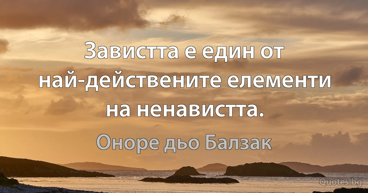 Завистта е един от най-действените елементи на ненавистта. (Оноре дьо Балзак)