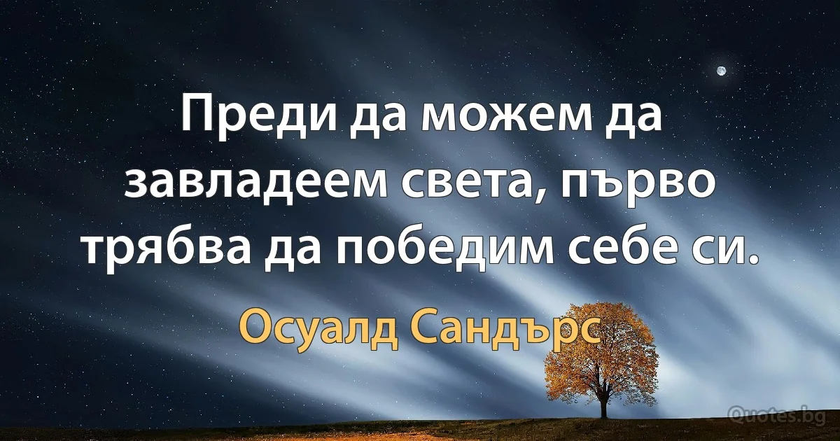 Преди да можем да завладеем света, първо трябва да победим себе си. (Осуалд Сандърс)