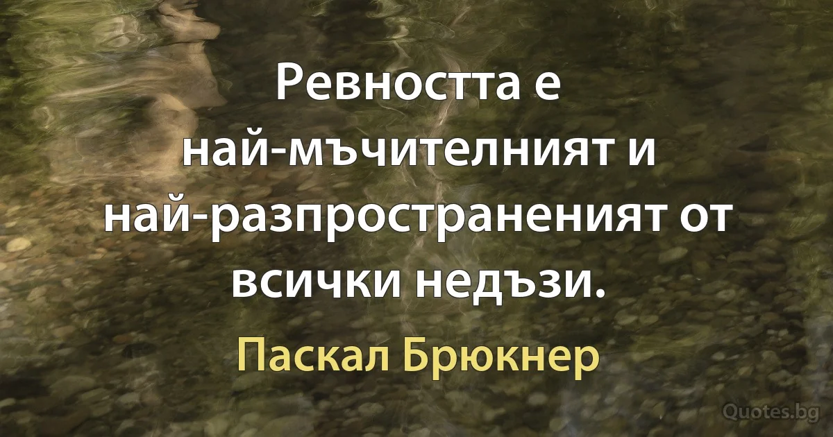 Ревността е най-мъчителният и най-разпространеният от всички недъзи. (Паскал Брюкнер)