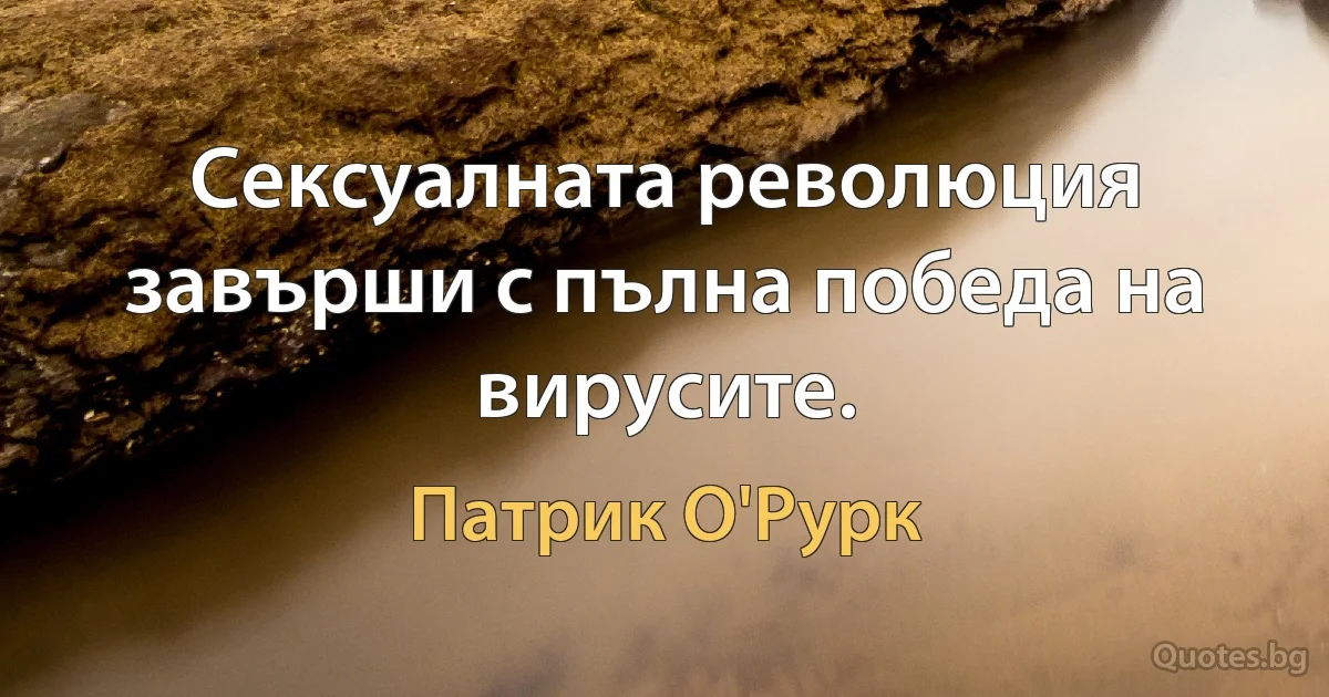 Сексуалната революция завърши с пълна победа на вирусите. (Патрик О'Рурк)