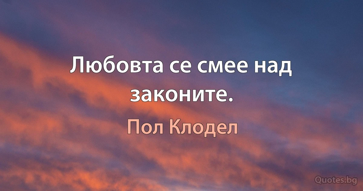 Любовта се смее над законите. (Пол Клодел)