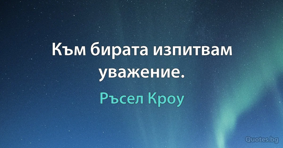 Към бирата изпитвам уважение. (Ръсел Кроу)