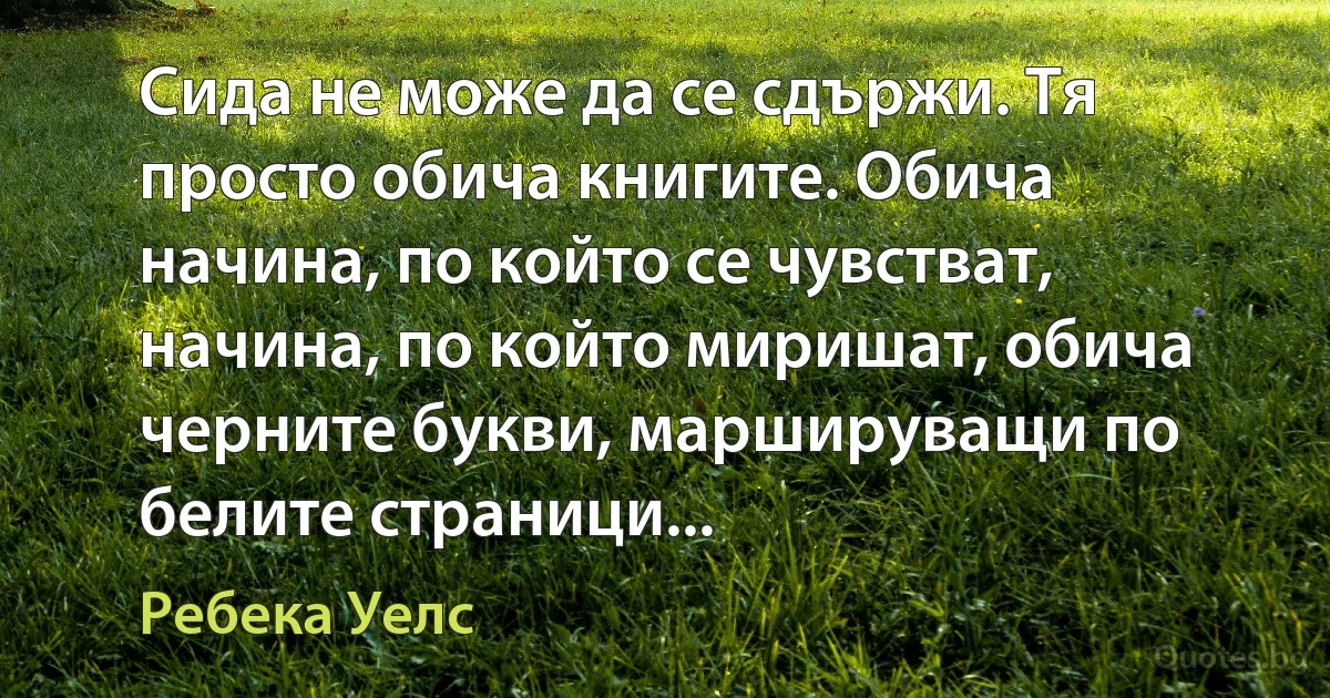 Сида не може да се сдържи. Тя просто обича книгите. Обича начина, по който се чувстват, начина, по който миришат, обича черните букви, маршируващи по белите страници... (Ребека Уелс)