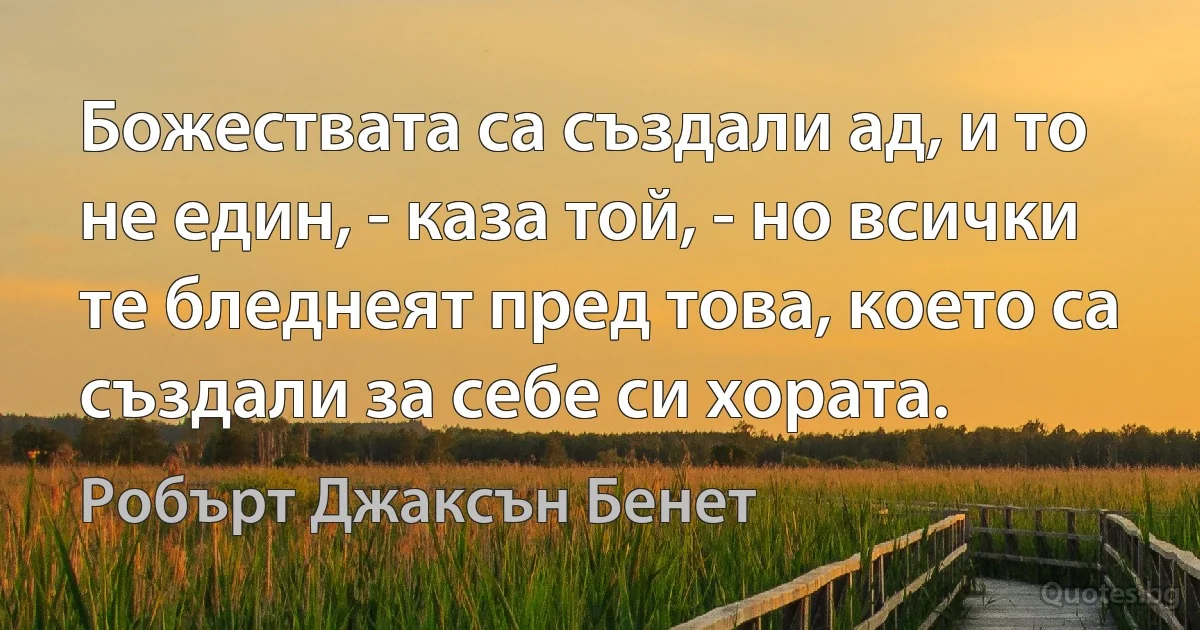 Божествата са създали ад, и то не един, - каза той, - но всички те бледнеят пред това, което са създали за себе си хората. (Робърт Джаксън Бенет)