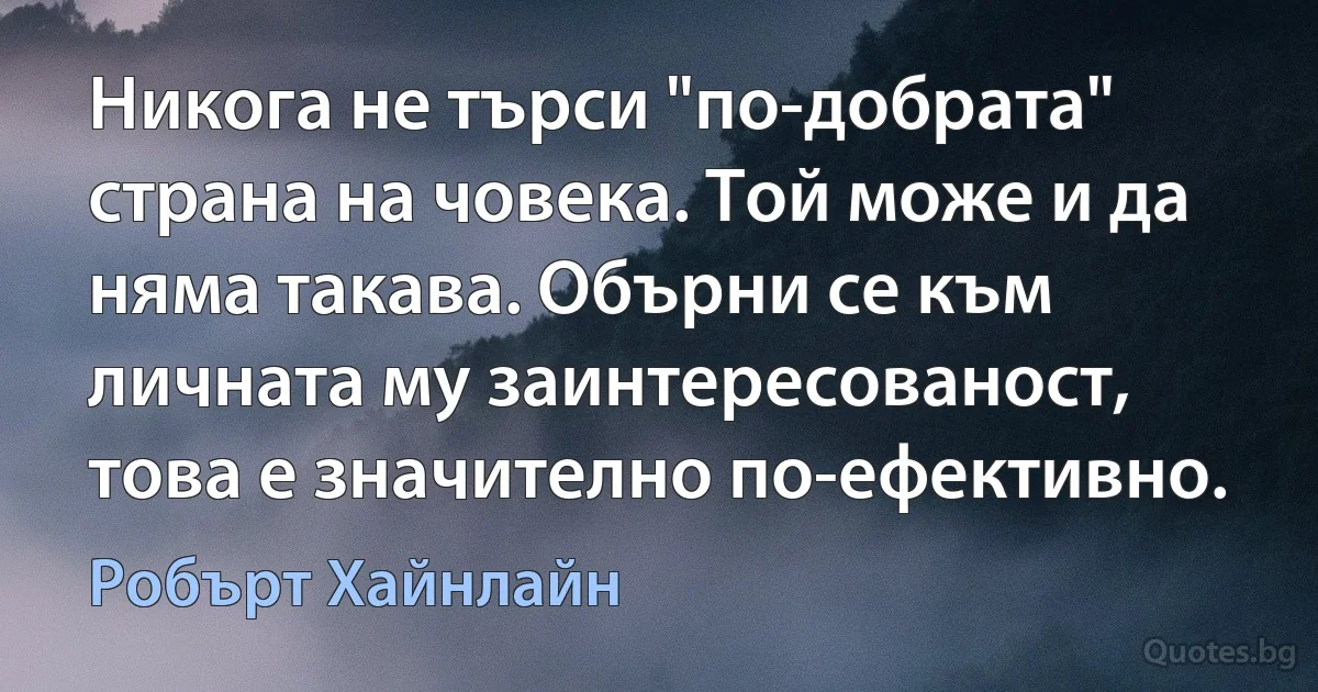 Никога не търси "по-добрата" страна на човека. Той може и да няма такава. Обърни се към личната му заинтересованост, това е значително по-ефективно. (Робърт Хайнлайн)