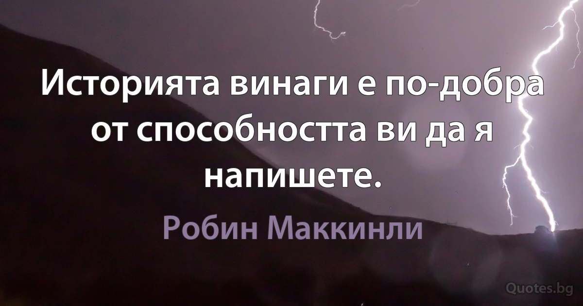 Историята винаги е по-добра от способността ви да я напишете. (Робин Маккинли)