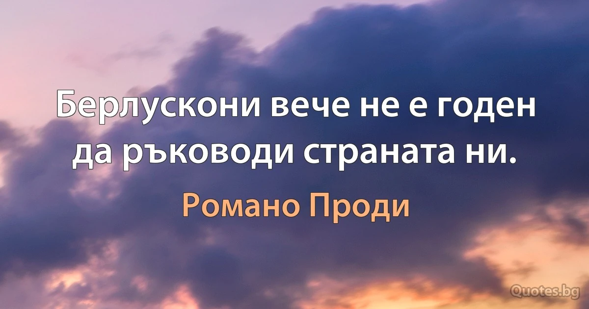 Берлускони вече не е годен да ръководи страната ни. (Романо Проди)