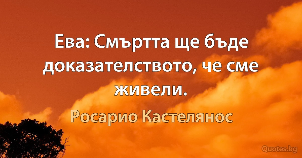 Ева: Смъртта ще бъде доказателството, че сме живели. (Росарио Кастелянос)