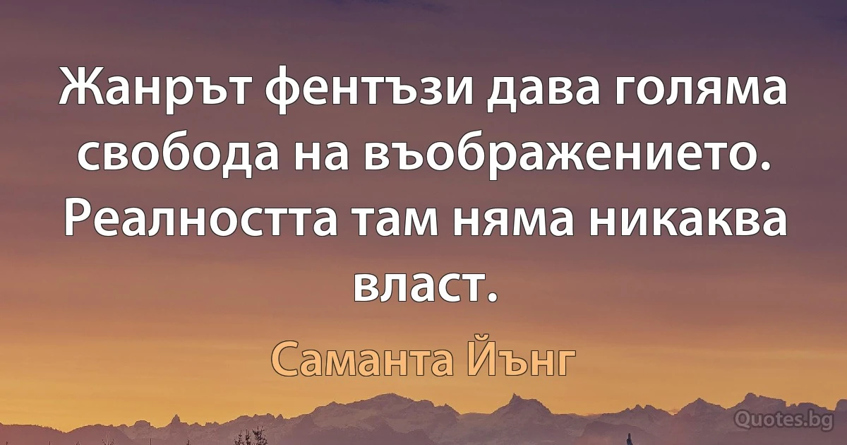 Жанрът фентъзи дава голяма свобода на въображението. Реалността там няма никаква власт. (Саманта Йънг)