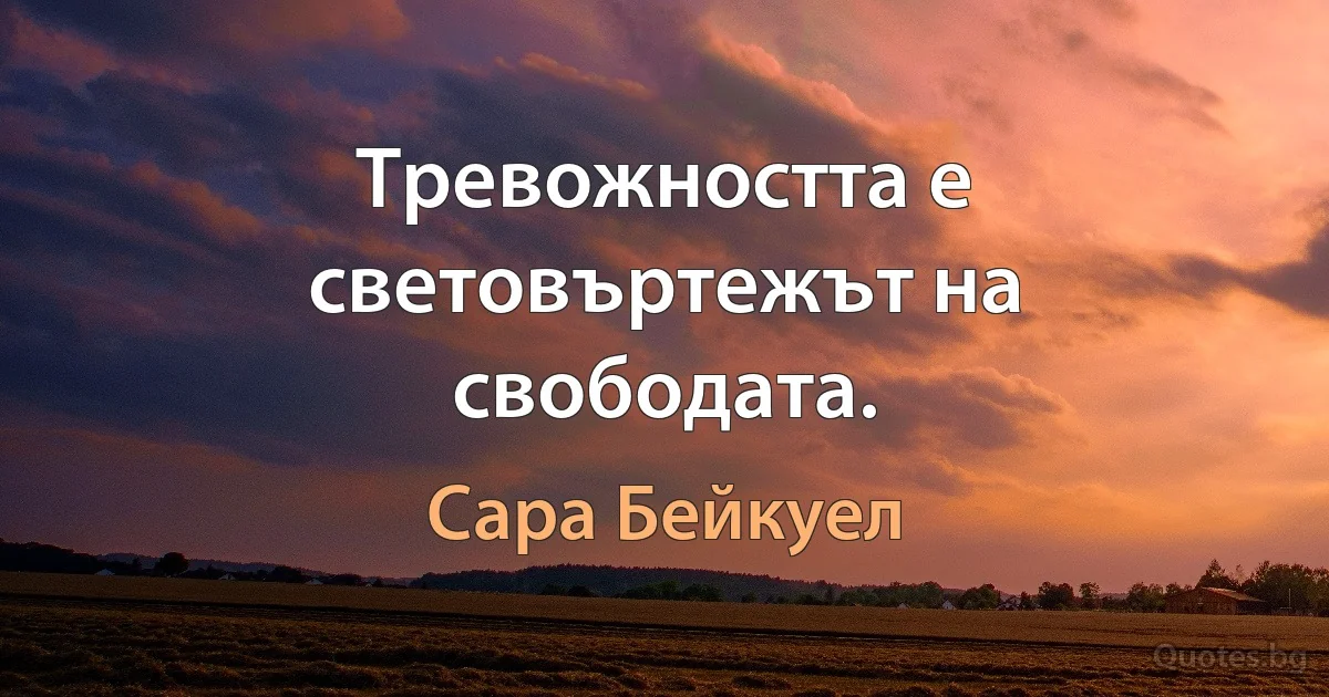 Тревожността е световъртежът на свободата. (Сара Бейкуел)