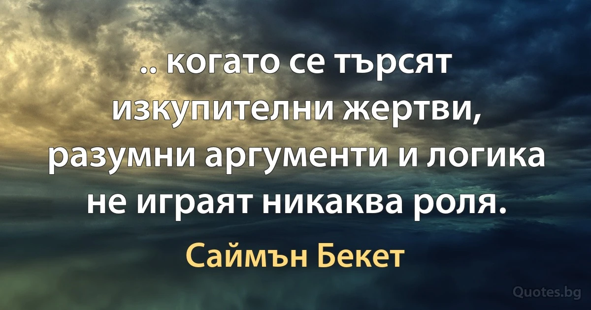 .. когато се търсят изкупителни жертви, разумни аргументи и логика не играят никаква роля. (Саймън Бекет)