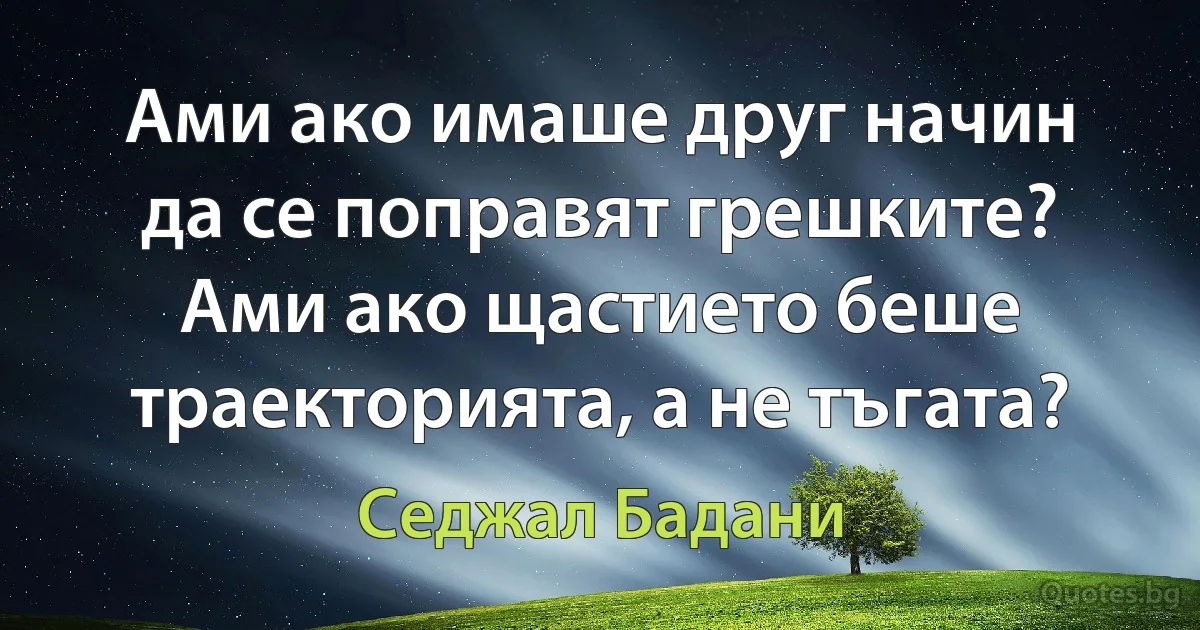 Ами ако имаше друг начин да се поправят грешките? Ами ако щастието беше траекторията, а не тъгата? (Седжал Бадани)