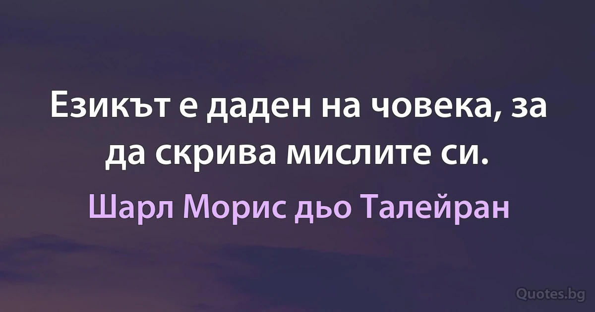 Езикът е даден на човека, за да скрива мислите си. (Шарл Морис дьо Талейран)