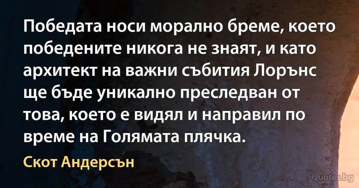 Победата носи морално бреме, което победените никога не знаят, и като архитект на важни събития Лорънс ще бъде уникално преследван от това, което е видял и направил по време на Голямата плячка. (Скот Андерсън)