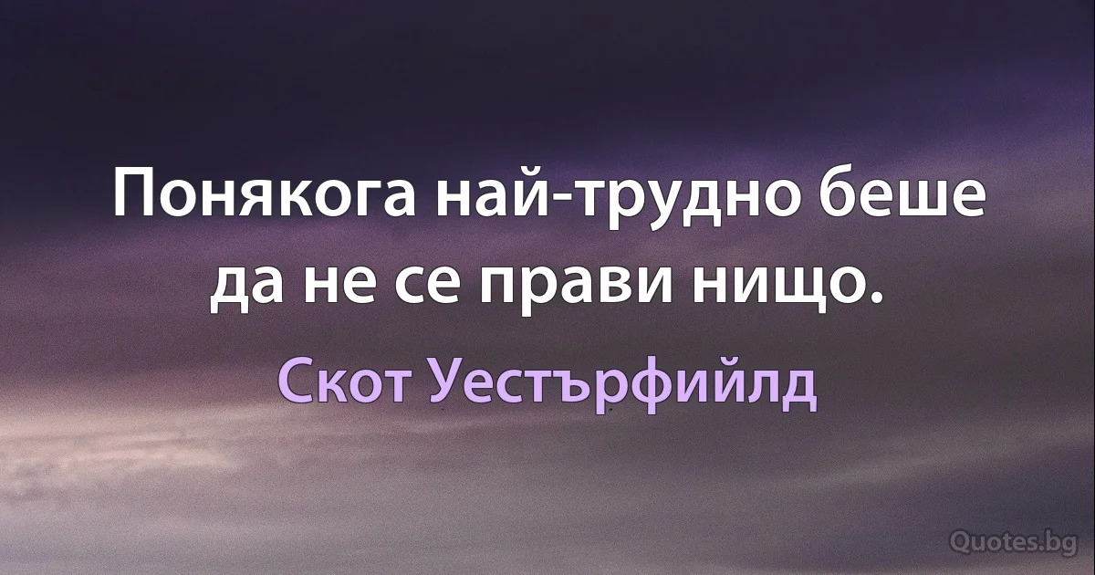 Понякога най-трудно беше да не се прави нищо. (Скот Уестърфийлд)