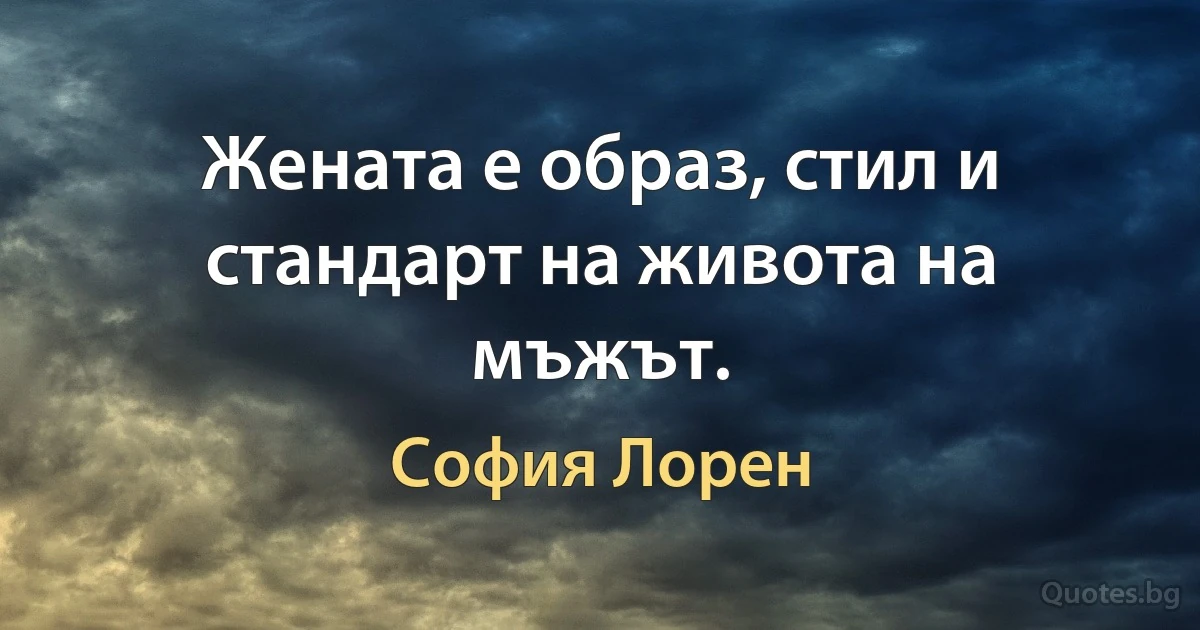 Жената е образ, стил и стандарт на живота на мъжът. (София Лорен)