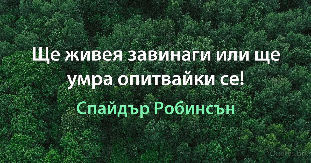 Ще живея завинаги или ще умра опитвайки се! (Спайдър Робинсън)