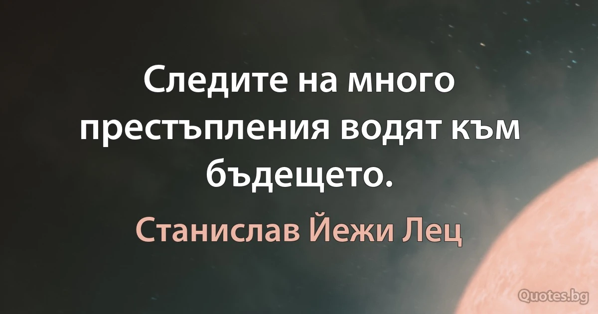 Следите на много престъпления водят към бъдещето. (Станислав Йежи Лец)