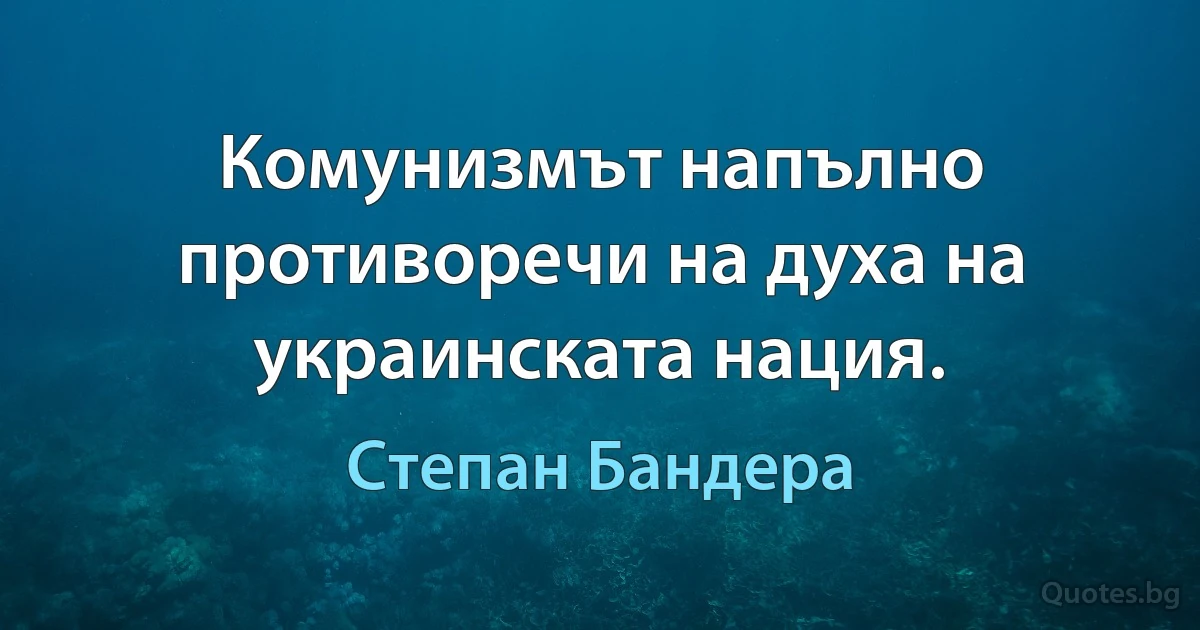 Комунизмът напълно противоречи на духа на украинската нация. (Степан Бандера)