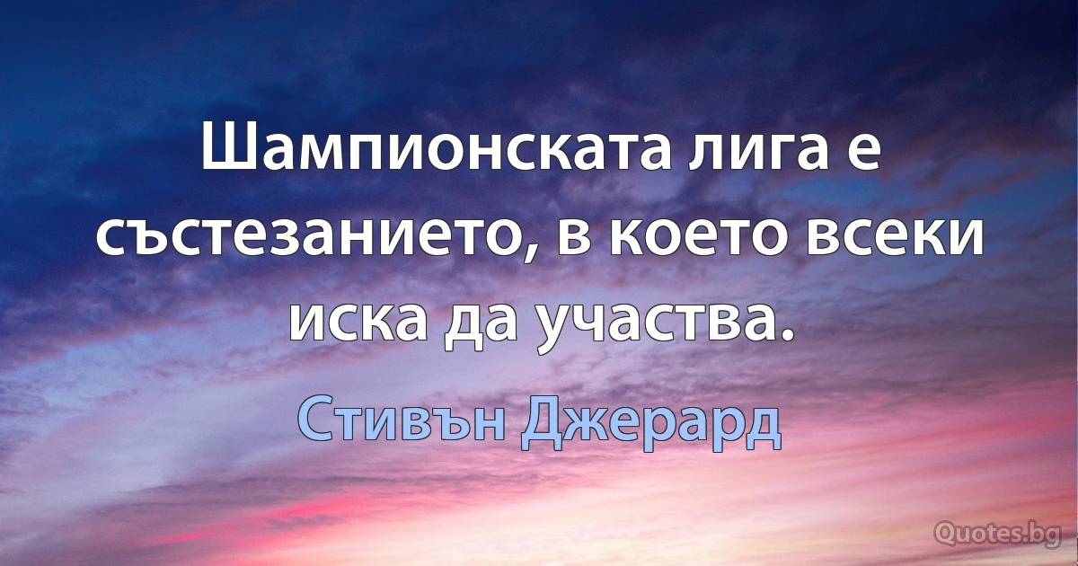 Шампионската лига е състезанието, в което всеки иска да участва. (Стивън Джерард)